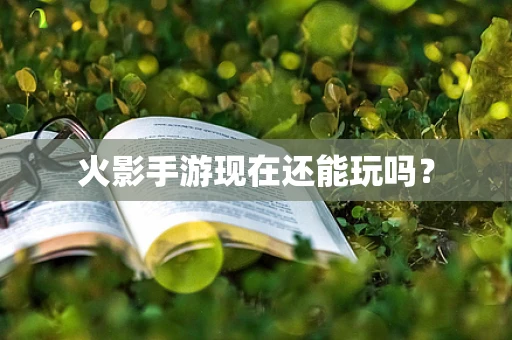 火影手游现在还能玩吗？