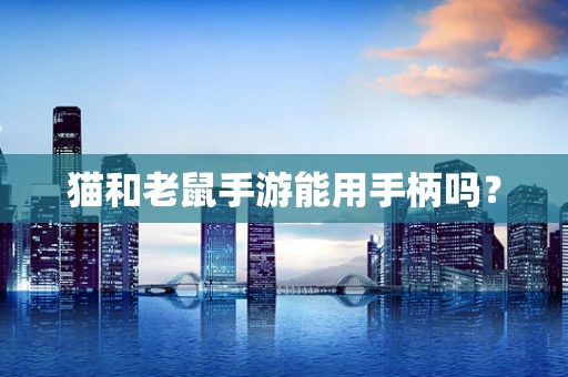 猫和老鼠手游能用手柄吗？