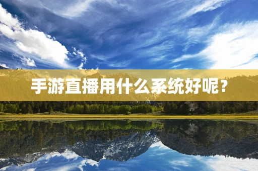 手游直播用什么系统好呢？