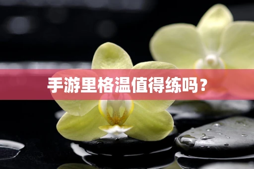 手游里格温值得练吗？