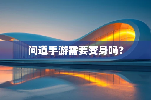 问道手游需要变身吗？