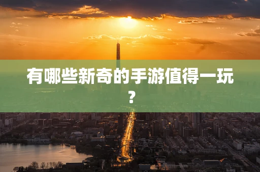 有哪些新奇的手游值得一玩？