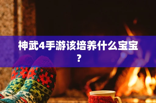 神武4手游该培养什么宝宝？