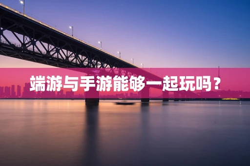 端游与手游能够一起玩吗？