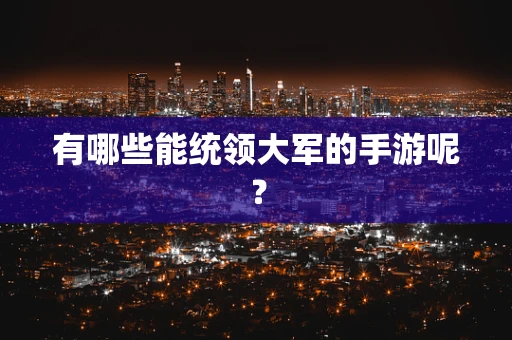 有哪些能统领大军的手游呢？