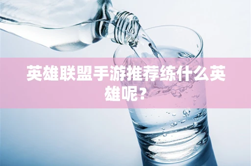 英雄联盟手游推荐练什么英雄呢？