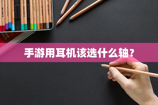 手游用耳机该选什么轴？