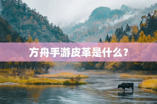 方舟手游皮革是什么？