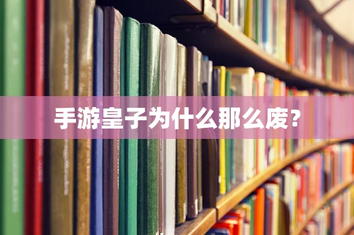 手游皇子为什么那么废？