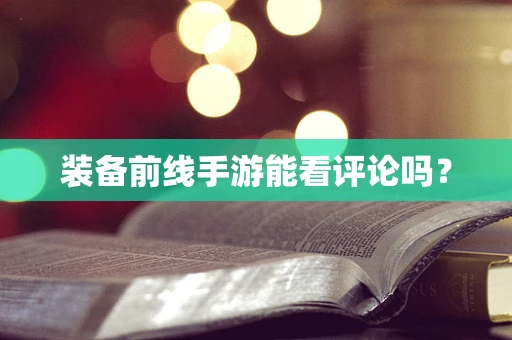 装备前线手游能看评论吗？