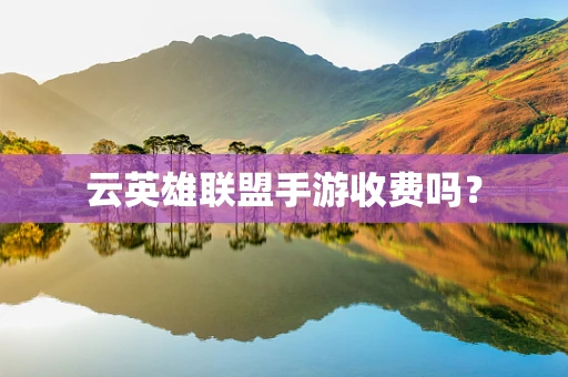 云英雄联盟手游收费吗？
