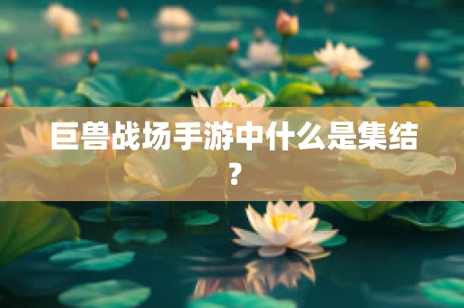 巨兽战场手游中什么是集结？