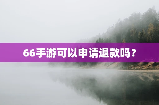 66手游可以申请退款吗？