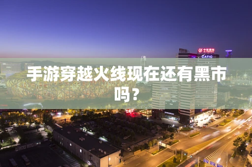 手游穿越火线现在还有黑市吗？