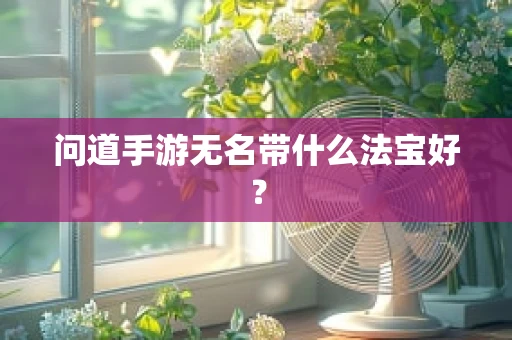 问道手游无名带什么法宝好？