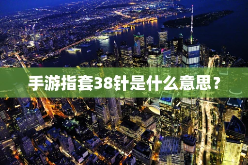 手游指套38针是什么意思？