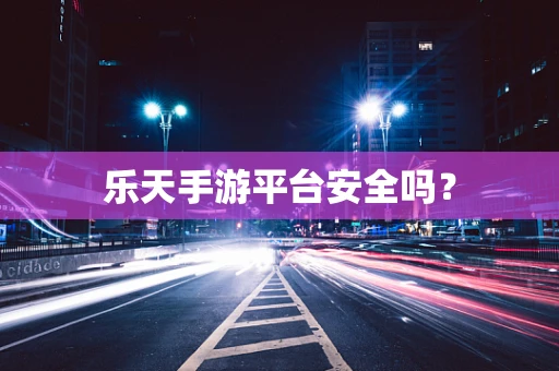 乐天手游平台安全吗？