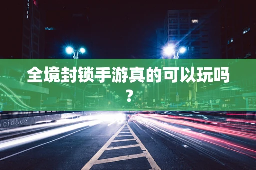 全境封锁手游真的可以玩吗？