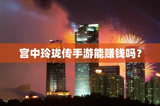 宫中玲珑传手游能赚钱吗？