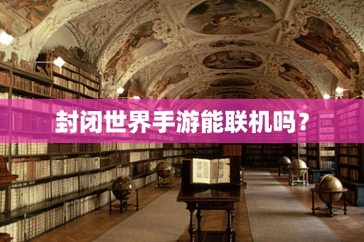 封闭世界手游能联机吗？