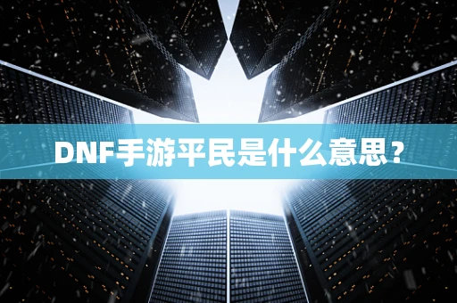 DNF手游平民是什么意思？