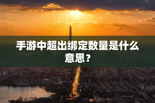 手游中超出绑定数量是什么意思？