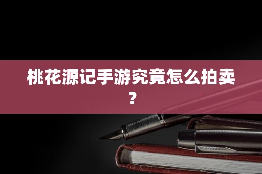 桃花源记手游究竟怎么拍卖？