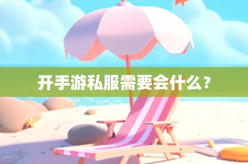 开手游私服需要会什么？
