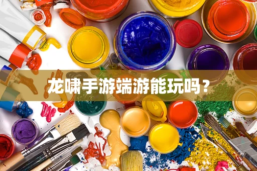 龙啸手游端游能玩吗？