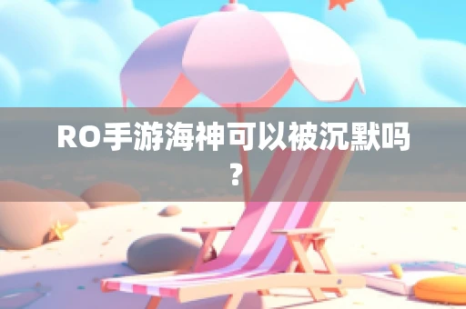 RO手游海神可以被沉默吗？