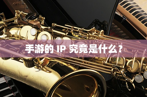 手游的 IP 究竟是什么？