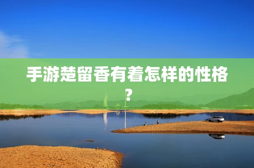 手游楚留香有着怎样的性格？
