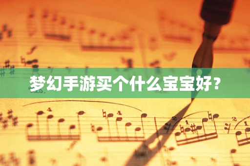 梦幻手游买个什么宝宝好？