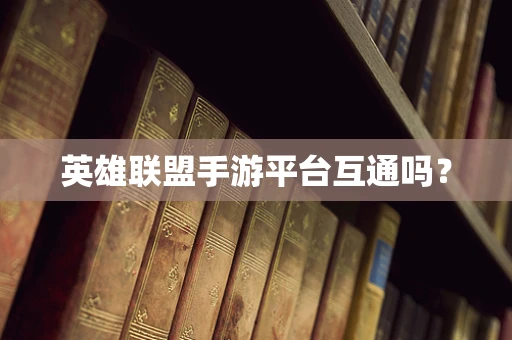 英雄联盟手游平台互通吗？