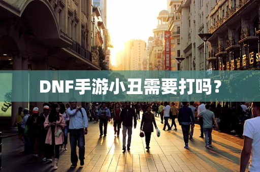 DNF手游小丑需要打吗？