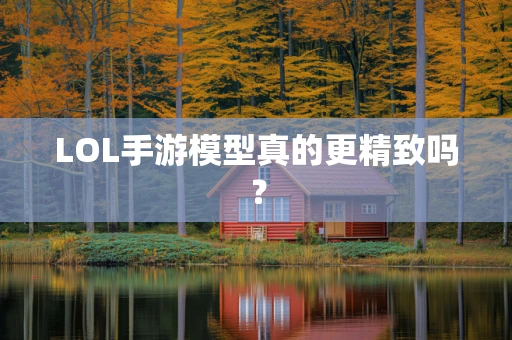 LOL手游模型真的更精致吗？