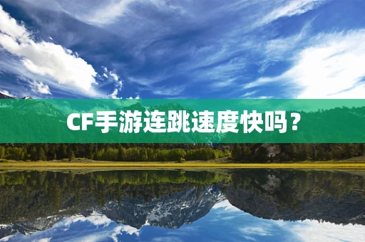 CF手游连跳速度快吗？