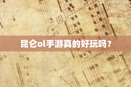 昆仑ol手游真的好玩吗？