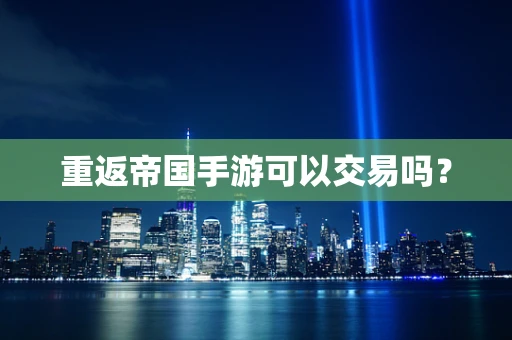 重返帝国手游可以交易吗？