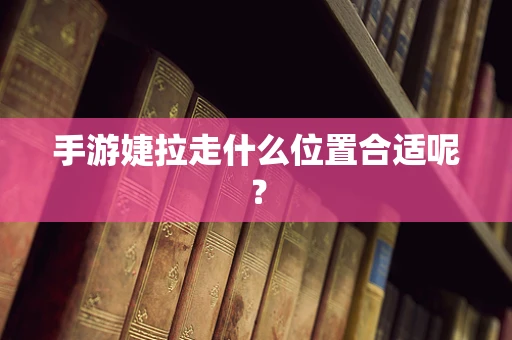 手游婕拉走什么位置合适呢？
