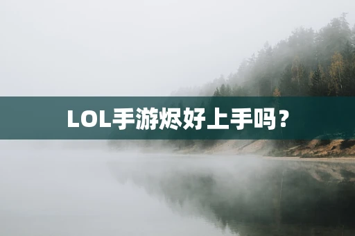 LOL手游烬好上手吗？