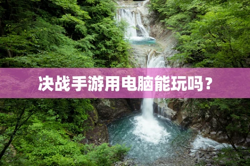 决战手游用电脑能玩吗？