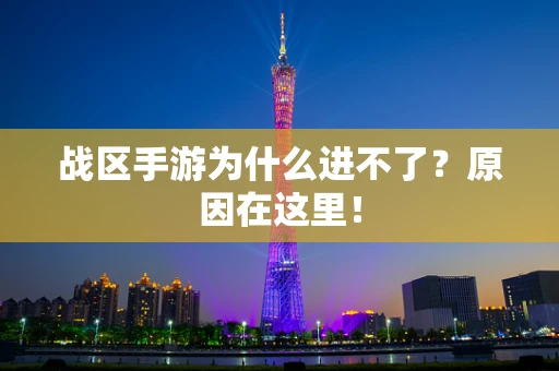 战区手游为什么进不了？原因在这里！