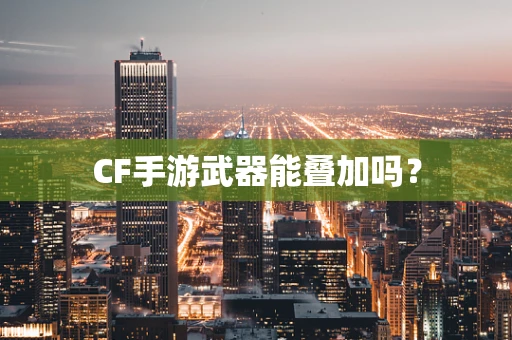 CF手游武器能叠加吗？