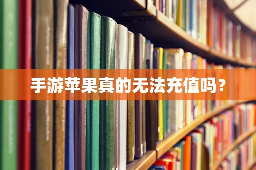 手游苹果真的无法充值吗？