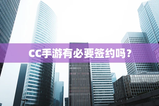 CC手游有必要签约吗？