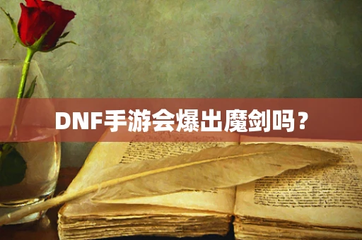 DNF手游会爆出魔剑吗？