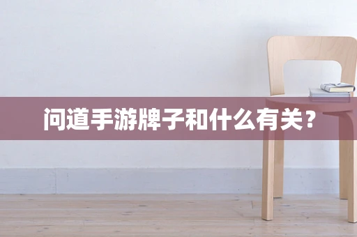 问道手游牌子和什么有关？