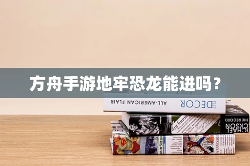 方舟手游地牢恐龙能进吗？