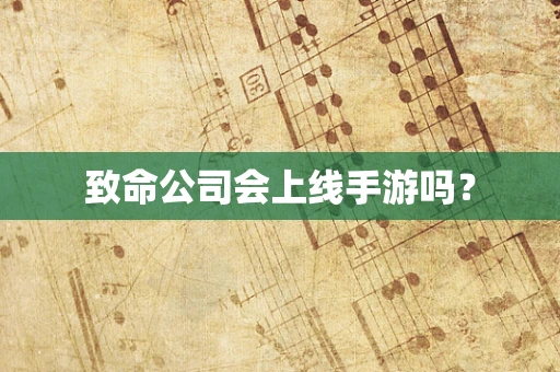 致命公司会上线手游吗？